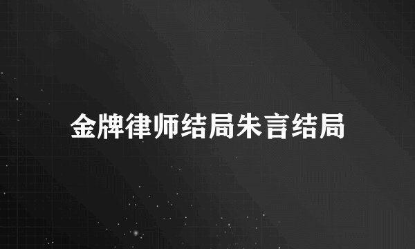 金牌律师结局朱言结局