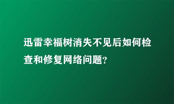 迅雷幸福树消失不见后如何检查和修复网络问题？
