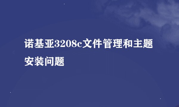 诺基亚3208c文件管理和主题安装问题