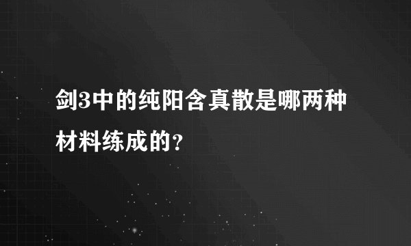 剑3中的纯阳含真散是哪两种材料练成的？