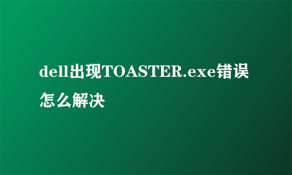 dell出现TOASTER.exe错误 怎么解决