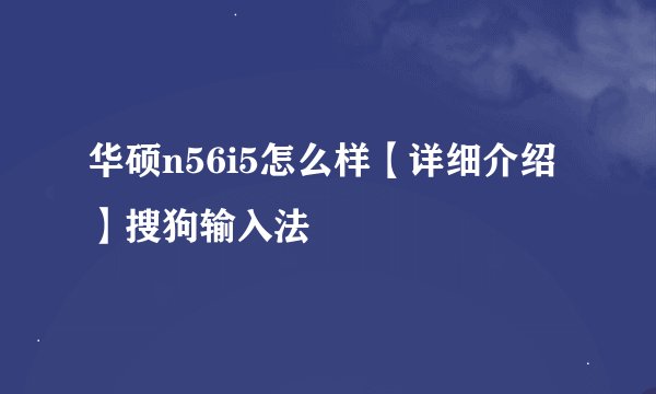 华硕n56i5怎么样【详细介绍】搜狗输入法