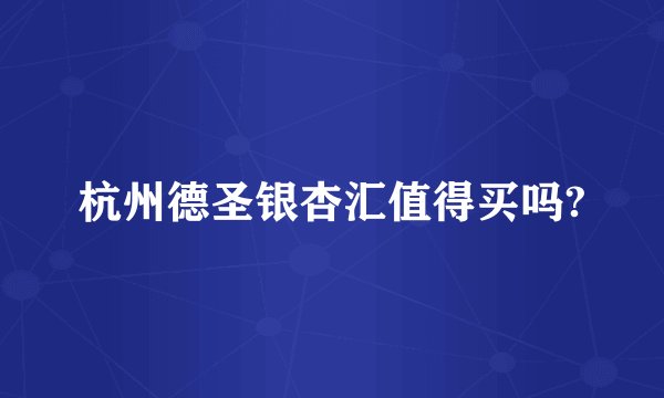 杭州德圣银杏汇值得买吗?