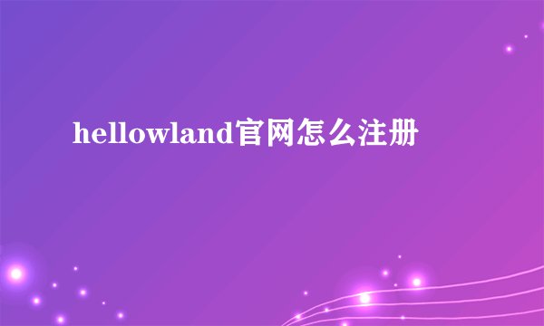 hellowland官网怎么注册