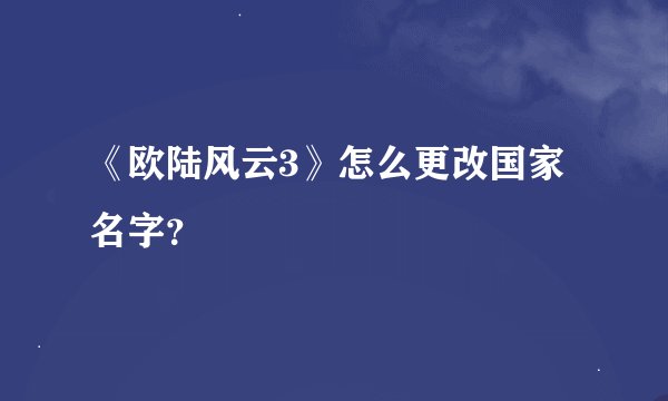 《欧陆风云3》怎么更改国家名字？