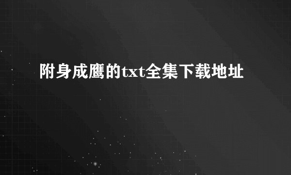 附身成鹰的txt全集下载地址