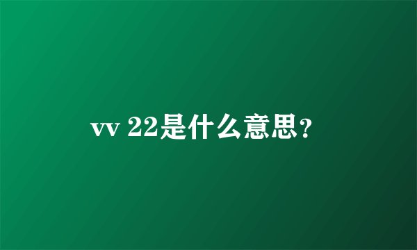 vv 22是什么意思？