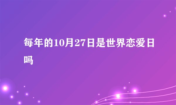 每年的10月27日是世界恋爱日吗