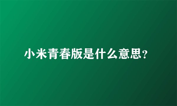 小米青春版是什么意思？