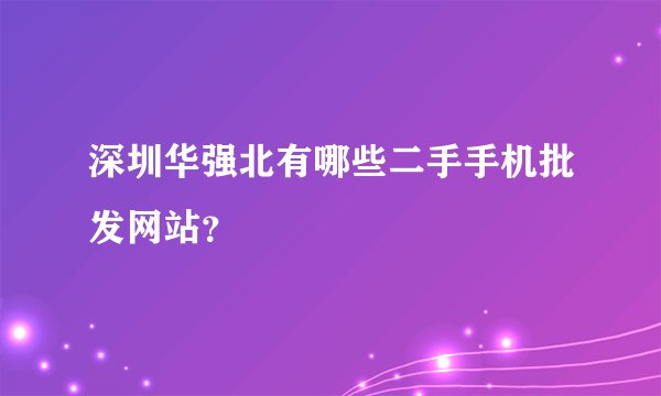 深圳华强北有哪些二手手机批发网站？