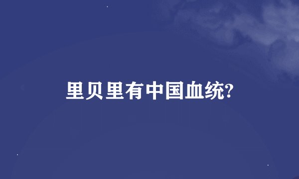里贝里有中国血统?