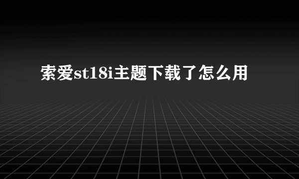 索爱st18i主题下载了怎么用