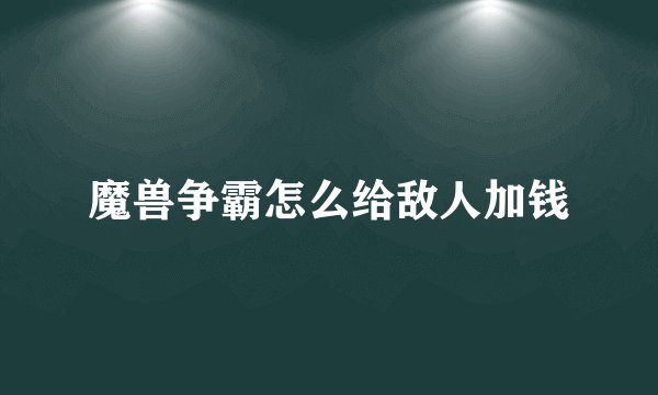 魔兽争霸怎么给敌人加钱