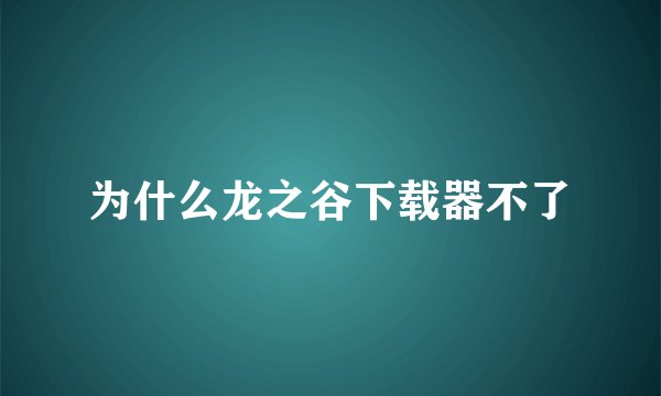 为什么龙之谷下载器不了
