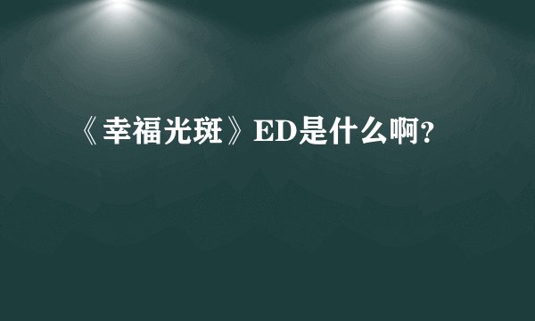 《幸福光斑》ED是什么啊？