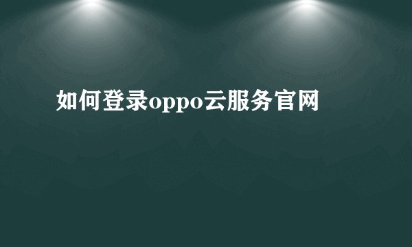 如何登录oppo云服务官网