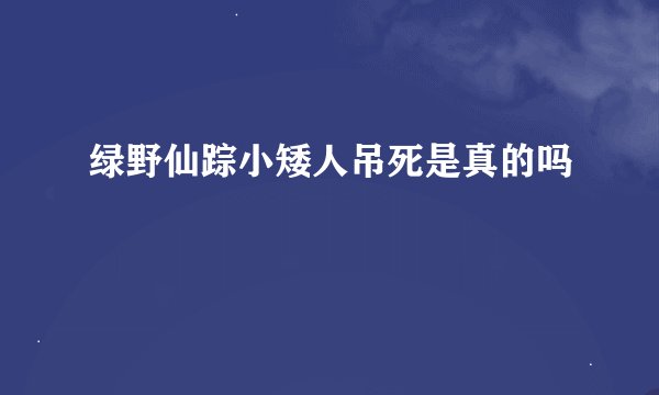 绿野仙踪小矮人吊死是真的吗
