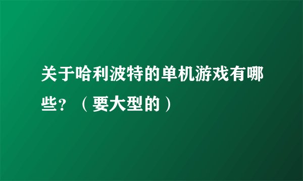 关于哈利波特的单机游戏有哪些？（要大型的）