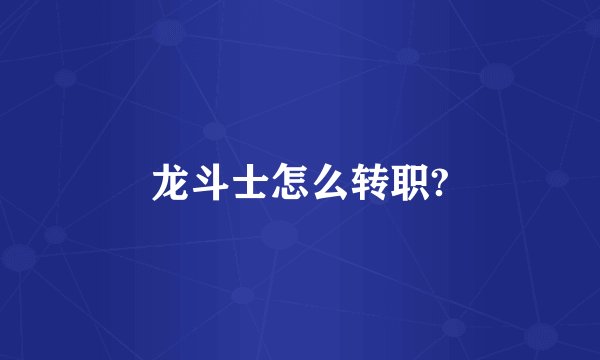 龙斗士怎么转职?