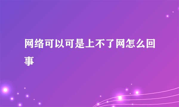 网络可以可是上不了网怎么回事
