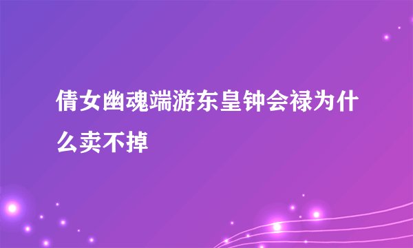 倩女幽魂端游东皇钟会禄为什么卖不掉