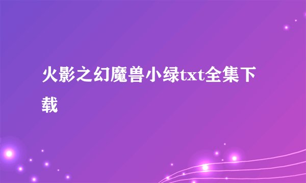 火影之幻魔兽小绿txt全集下载