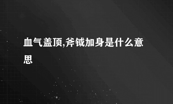 血气盖顶,斧钺加身是什么意思