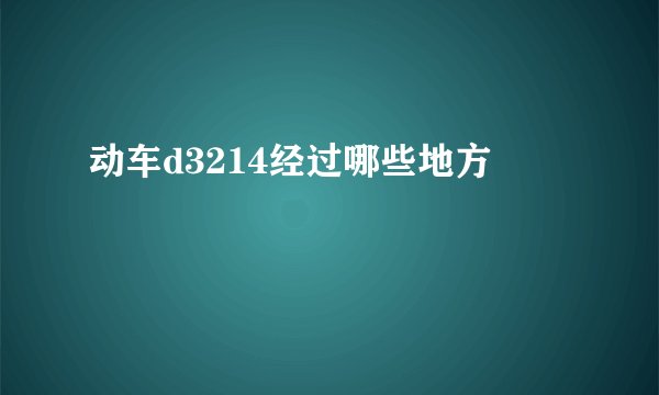动车d3214经过哪些地方
