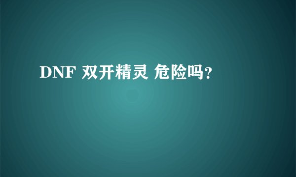DNF 双开精灵 危险吗？