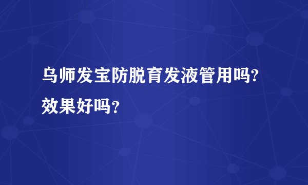 乌师发宝防脱育发液管用吗?效果好吗？
