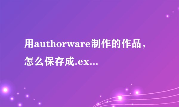 用authorware制作的作品，怎么保存成.exe文件，使之双击就能运行？？？