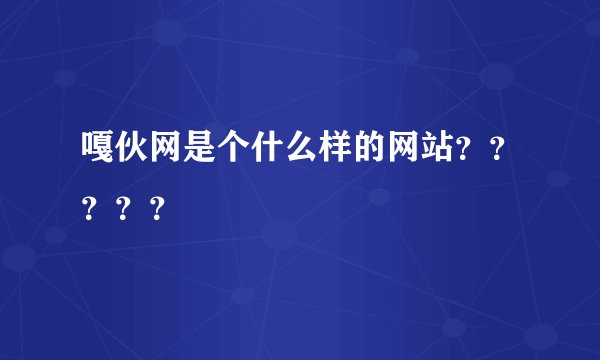 嘎伙网是个什么样的网站？？？？？