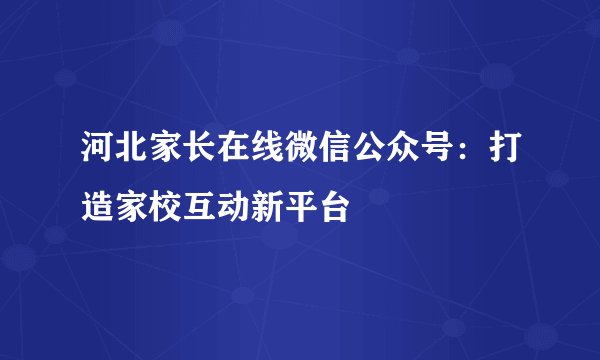 河北家长在线微信公众号：打造家校互动新平台