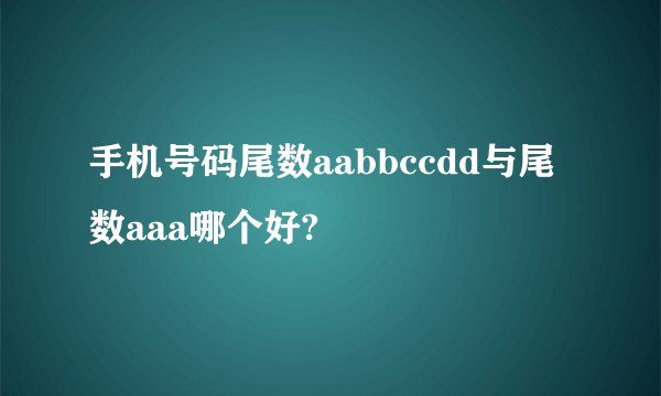 手机号码尾数aabbccdd与尾数aaa哪个好?