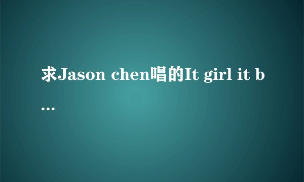 求Jason chen唱的It girl it boy歌词及中文翻译！！