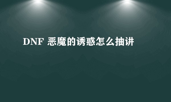 DNF 恶魔的诱惑怎么抽讲