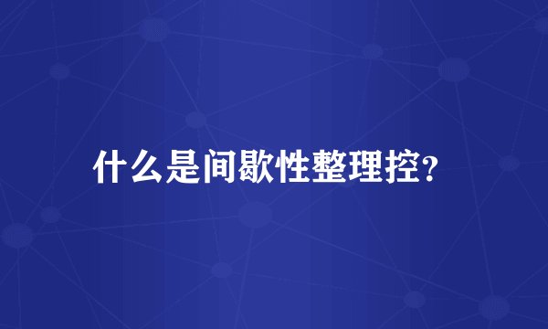 什么是间歇性整理控？