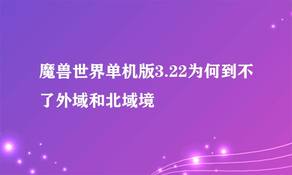 魔兽世界单机版3.22为何到不了外域和北域境