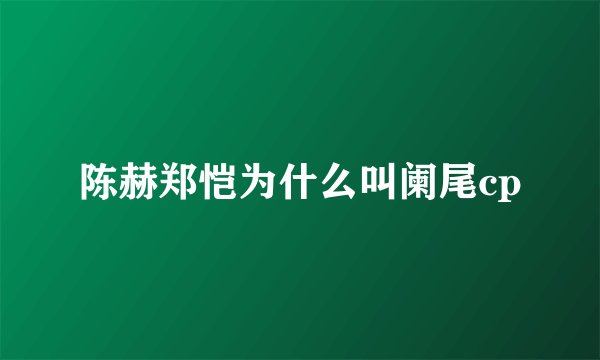 陈赫郑恺为什么叫阑尾cp
