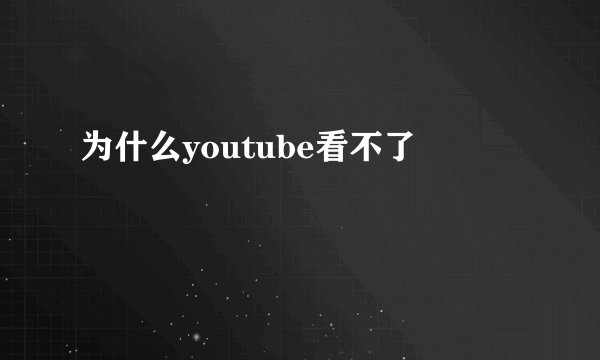 为什么youtube看不了