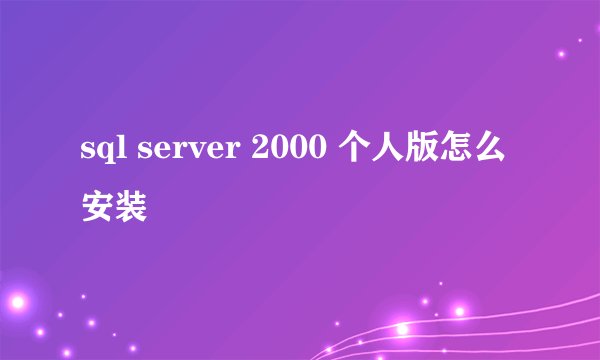 sql server 2000 个人版怎么安装