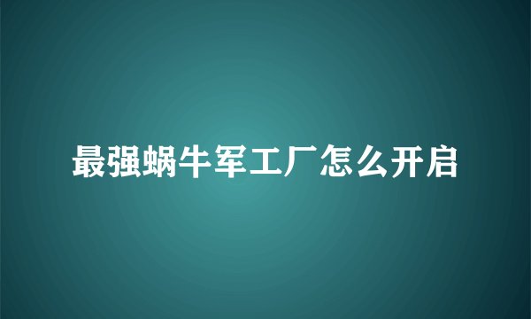 最强蜗牛军工厂怎么开启