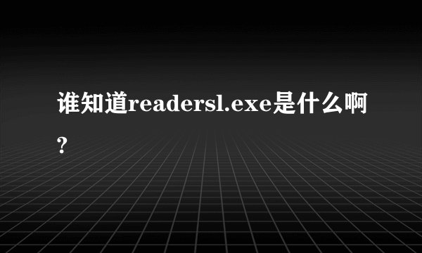 谁知道readersl.exe是什么啊?
