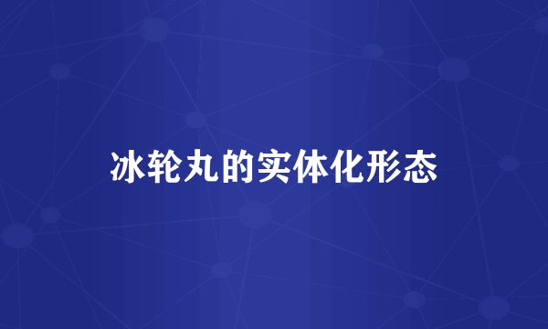 冰轮丸的实体化形态