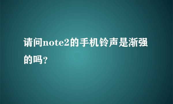请问note2的手机铃声是渐强的吗？