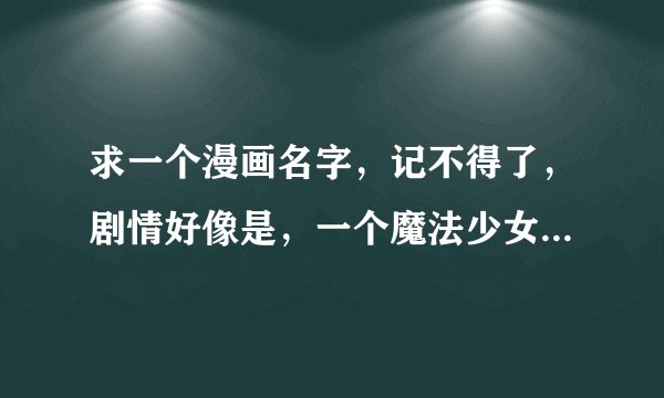 求一个漫画名字，记不得了，剧情好像是，一个魔法少女帮助男主谈恋爱，给男主什么能力，然后最后男主恋爱