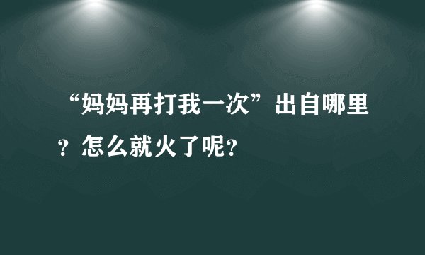 “妈妈再打我一次”出自哪里？怎么就火了呢？