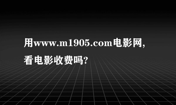 用www.m1905.com电影网,看电影收费吗?