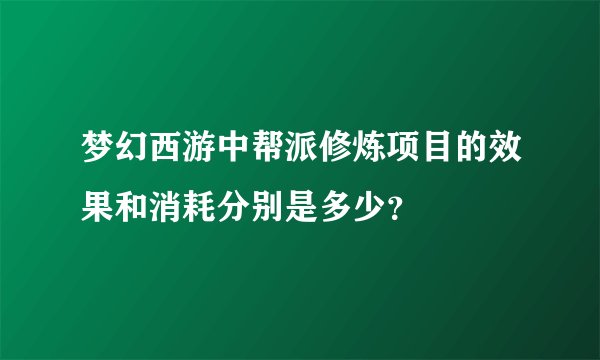 梦幻西游中帮派修炼项目的效果和消耗分别是多少？