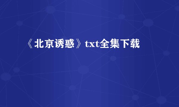 《北京诱惑》txt全集下载